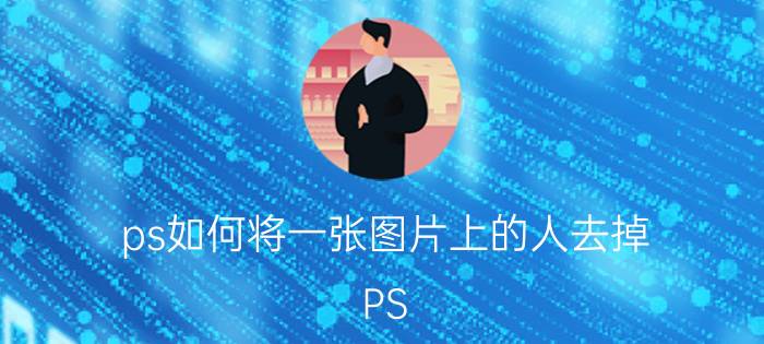 ps如何将一张图片上的人去掉 PS:如何把照片里的多余的一个人P掉？